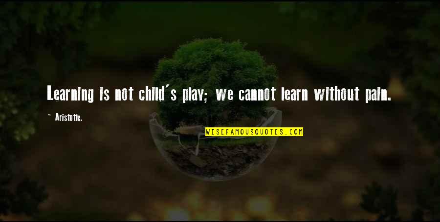 Pain Learning Quotes By Aristotle.: Learning is not child's play; we cannot learn