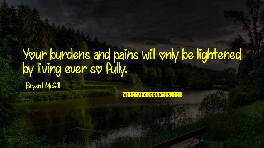 Pain Learning Quotes By Bryant McGill: Your burdens and pains will only be lightened