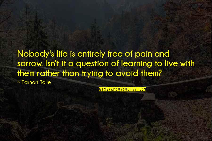 Pain Learning Quotes By Eckhart Tolle: Nobody's life is entirely free of pain and Pain Learning Quotes By Eckhart Tolle: Nobody's life is entirely free of pain and