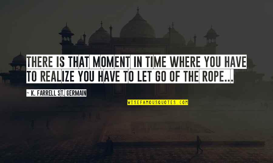Pain Learning Quotes By K. Farrell St. Germain: There is that moment in time where you Pain Learning Quotes By K. Farrell St. Germain: There is that moment in time where you