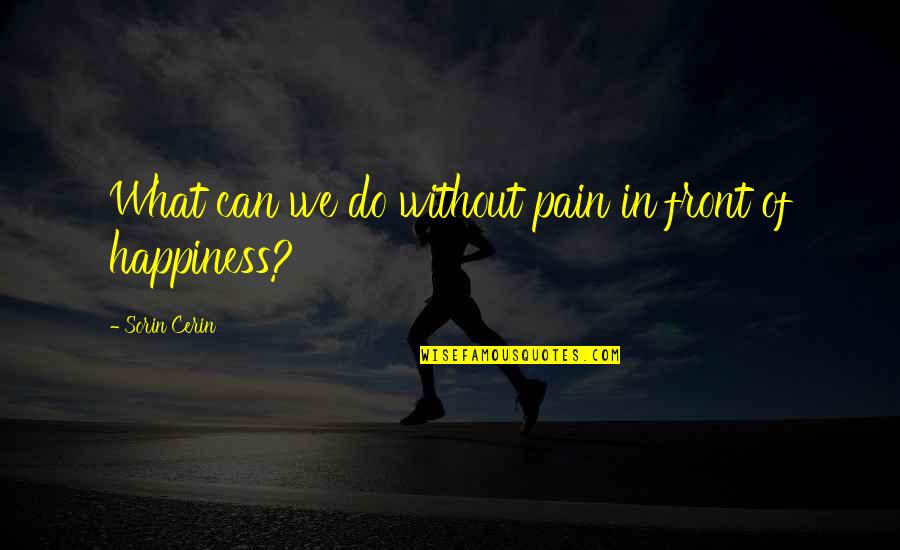 Pain Love Quotes By Sorin Cerin: What can we do without pain in front