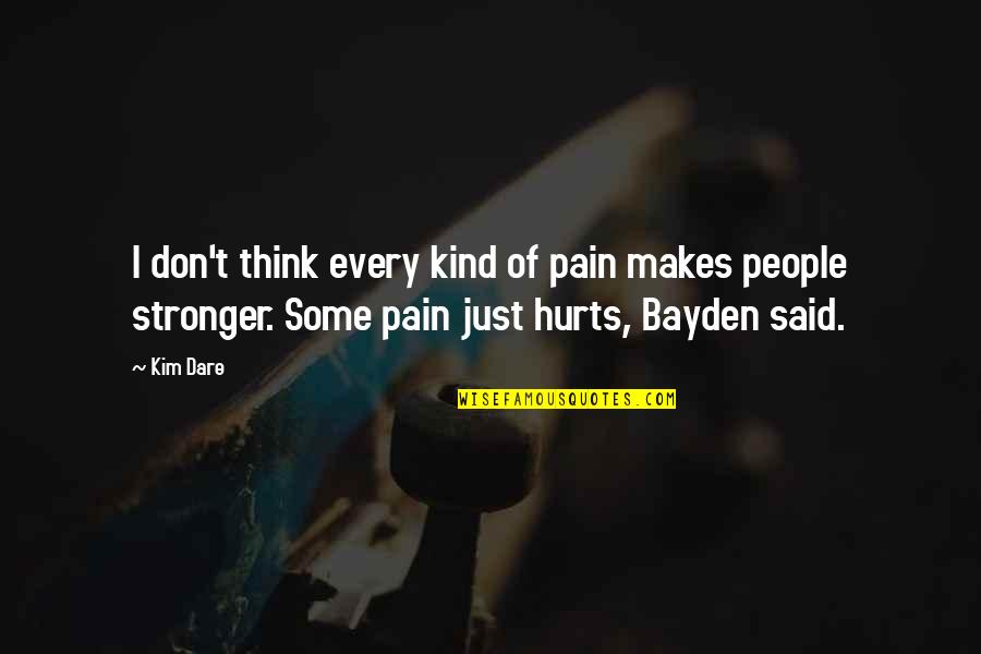 Pain Makes You Stronger Quotes By Kim Dare: I don't think every kind of pain makes Pain Makes You Stronger Quotes By Kim Dare: I don't think every kind of pain makes