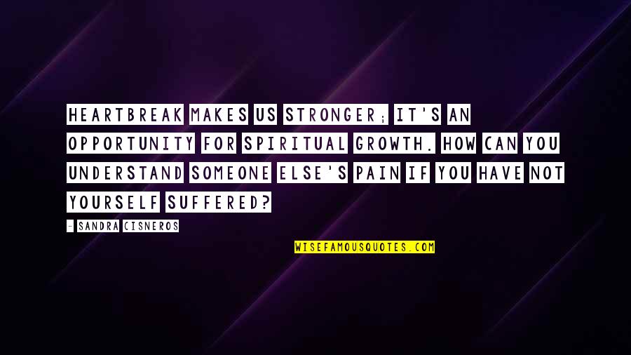 Pain Makes You Stronger Quotes By Sandra Cisneros: Heartbreak makes us stronger; it's an opportunity for