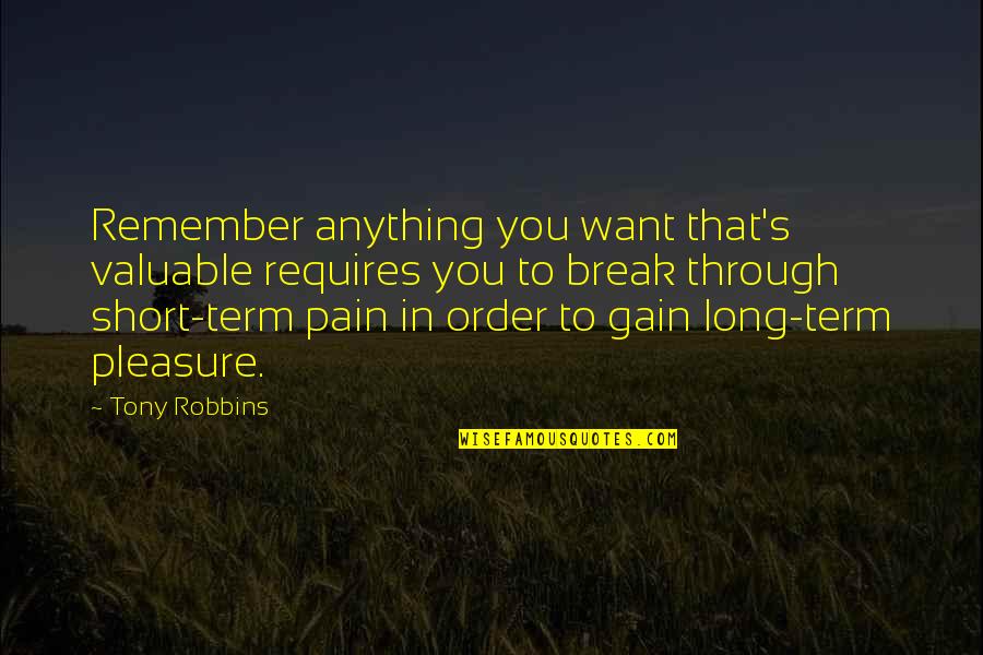 Pain No Gain Quotes By Tony Robbins: Remember anything you want that's valuable requires you