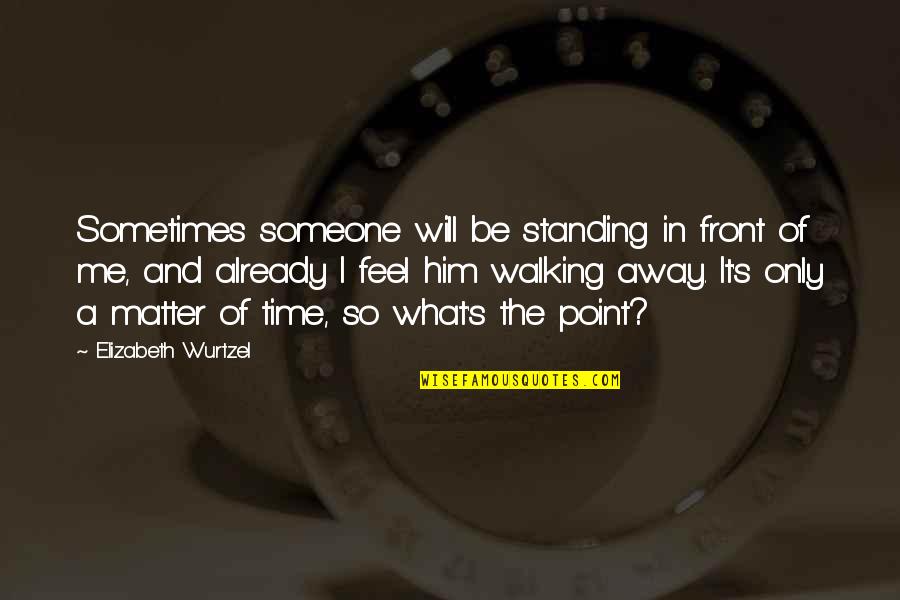 Pain Not Going Away Quotes By Elizabeth Wurtzel: Sometimes someone will be standing in front of