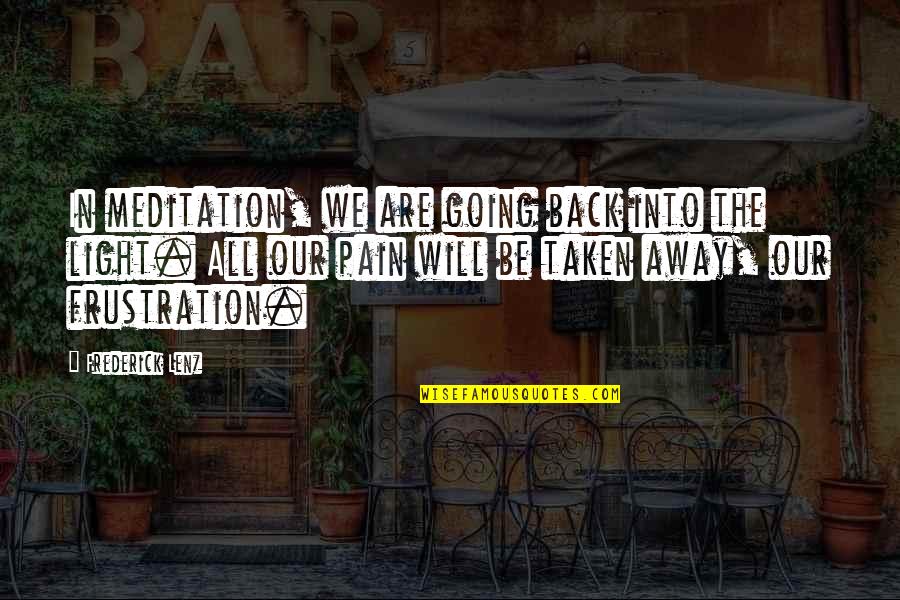 Pain Not Going Away Quotes By Frederick Lenz: In meditation, we are going back into the