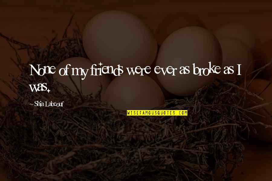 Pain Not Lasting Quotes By Shia Labeouf: None of my friends were ever as broke Pain Not Lasting Quotes By Shia Labeouf: None of my friends were ever as broke