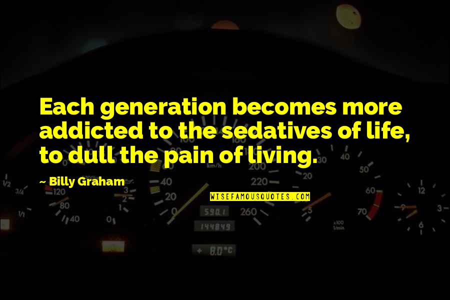Pain Of Addiction Quotes By Billy Graham: Each generation becomes more addicted to the sedatives