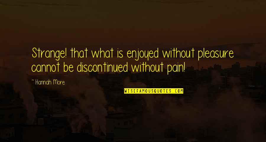 Pain Of Addiction Quotes By Hannah More: Strange! that what is enjoyed without pleasure cannot