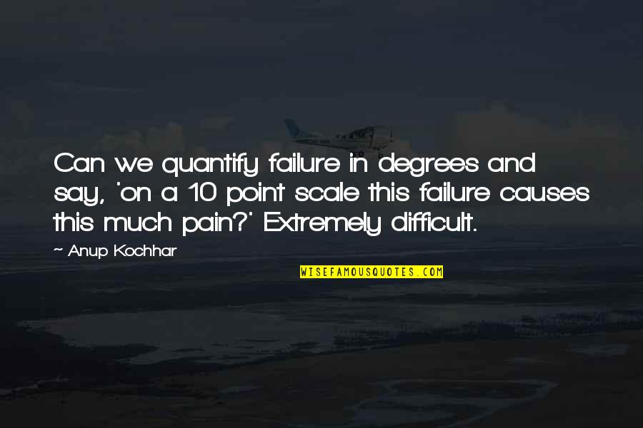 Pain Of Death Quotes By Anup Kochhar: Can we quantify failure in degrees and say,