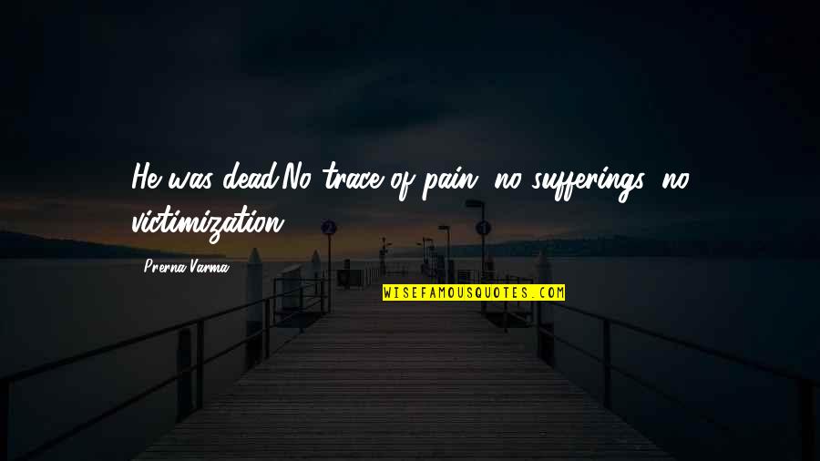 Pain Of Death Quotes By Prerna Varma: He was dead.No trace of pain, no sufferings,