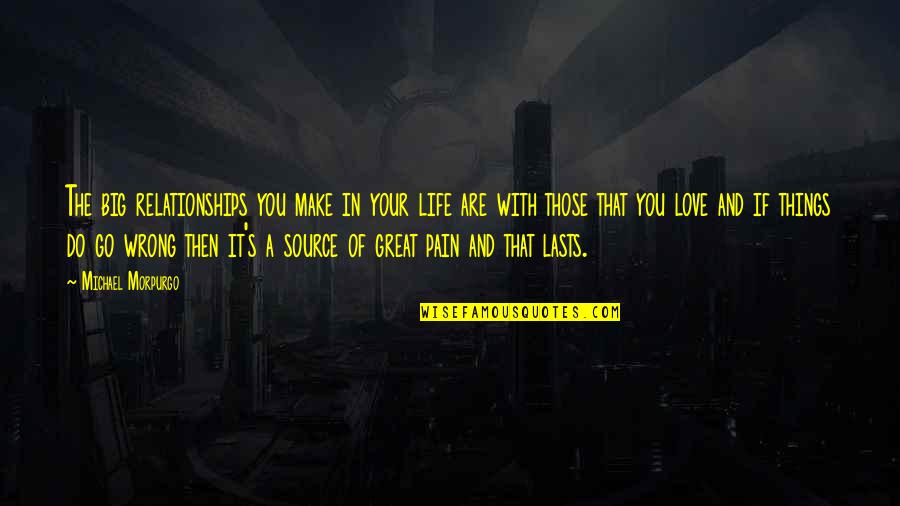 Pain Of Life Quotes By Michael Morpurgo: The big relationships you make in your life Pain Of Life Quotes By Michael Morpurgo: The big relationships you make in your life