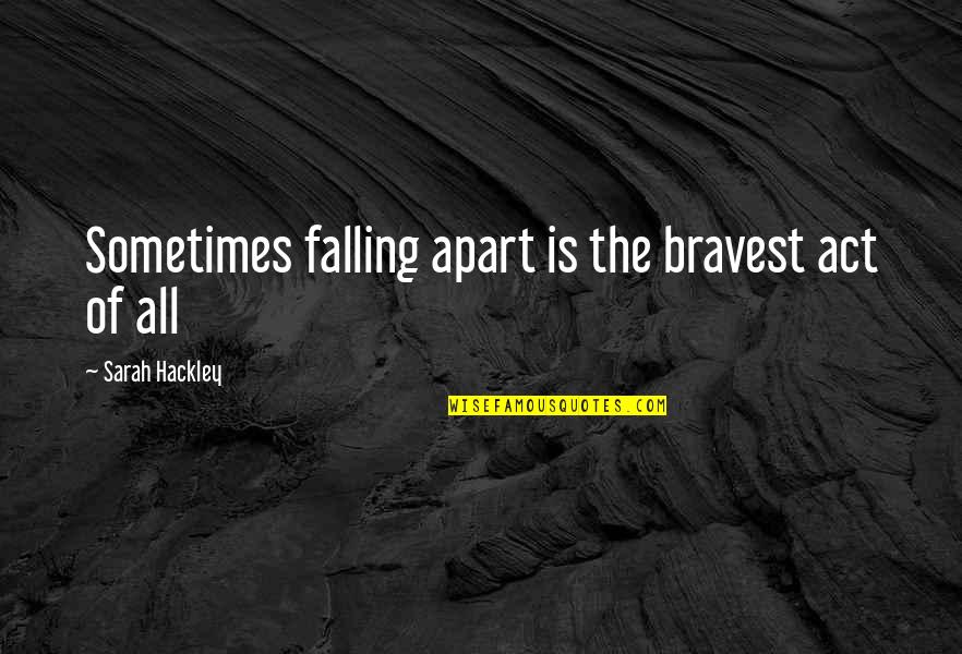 Pain Of Loss Quotes By Sarah Hackley: Sometimes falling apart is the bravest act of