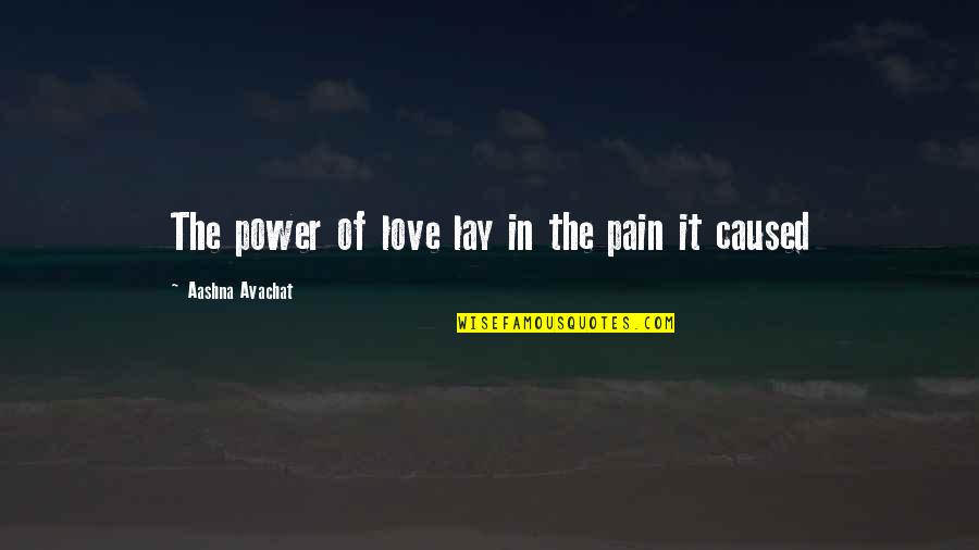 Pain Of Love Quotes By Aashna Avachat: The power of love lay in the pain