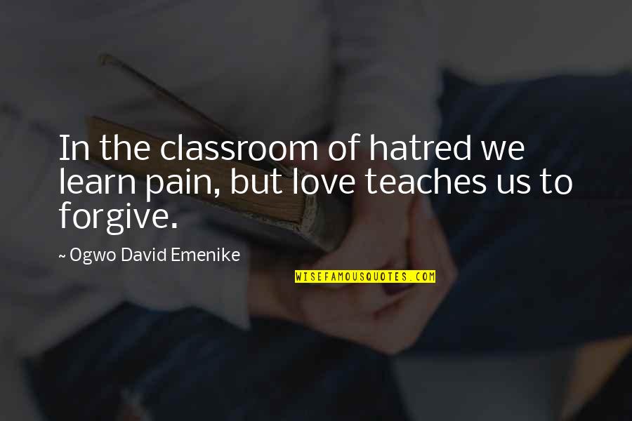 Pain Of Love Quotes By Ogwo David Emenike: In the classroom of hatred we learn pain,