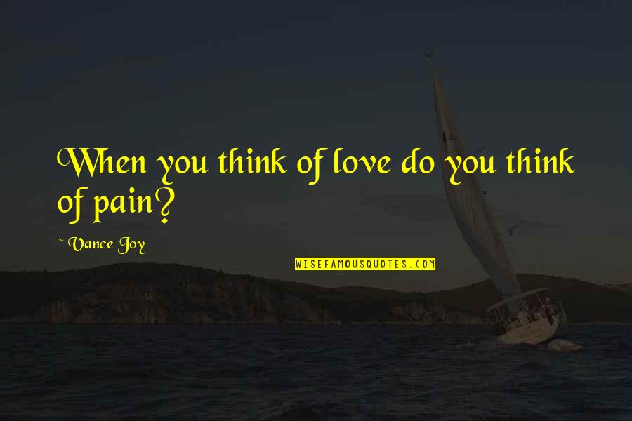 Pain Of Love Quotes By Vance Joy: When you think of love do you think