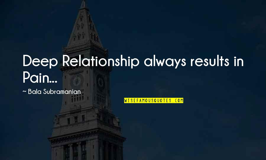 Pain Of Relationship Quotes By Bala Subramanian: Deep Relationship always results in Pain...