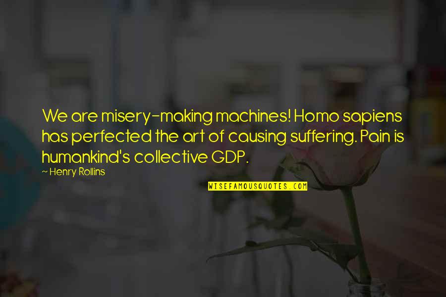 Pain Of The Misery Quotes By Henry Rollins: We are misery-making machines! Homo sapiens has perfected