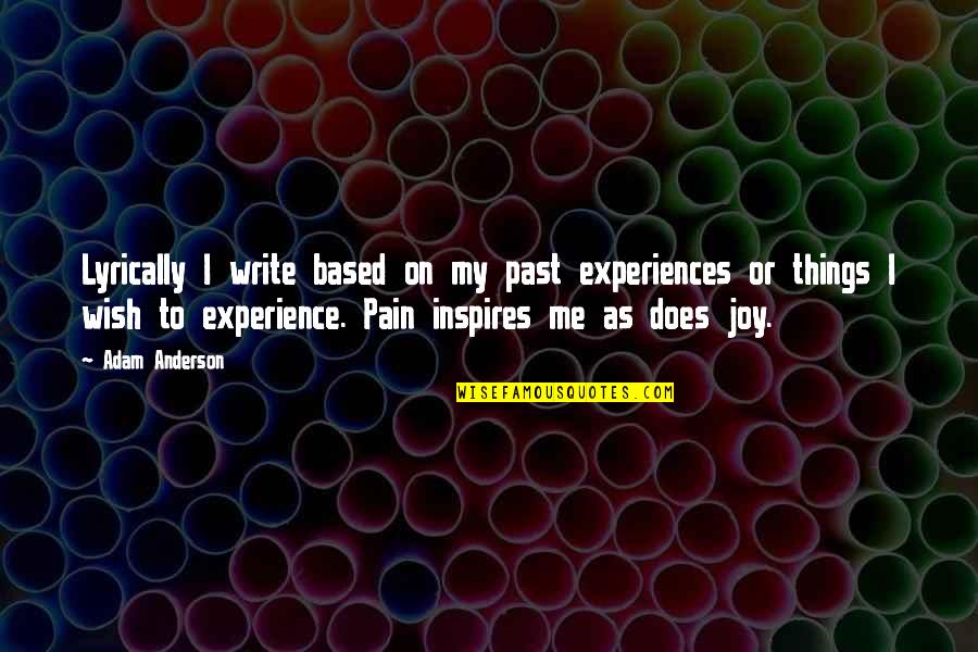 Pain Of Writing Quotes By Adam Anderson: Lyrically I write based on my past experiences Pain Of Writing Quotes By Adam Anderson: Lyrically I write based on my past experiences