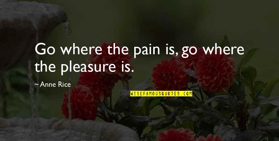 Pain Of Writing Quotes By Anne Rice: Go where the pain is, go where the Pain Of Writing Quotes By Anne Rice: Go where the pain is, go where the