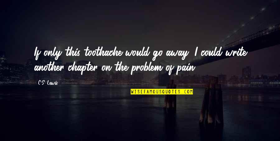 Pain Of Writing Quotes By C.S. Lewis: If only this toothache would go away, I Pain Of Writing Quotes By C.S. Lewis: If only this toothache would go away, I