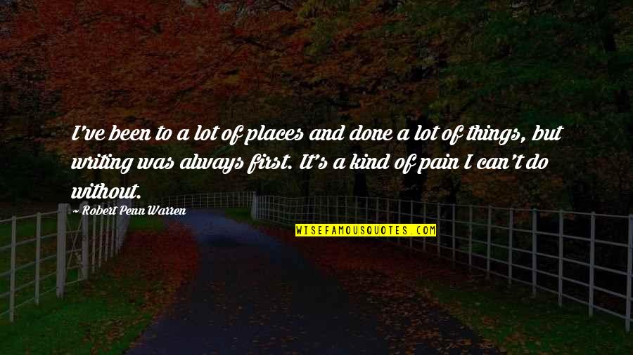 Pain Of Writing Quotes By Robert Penn Warren: I've been to a lot of places and Pain Of Writing Quotes By Robert Penn Warren: I've been to a lot of places and