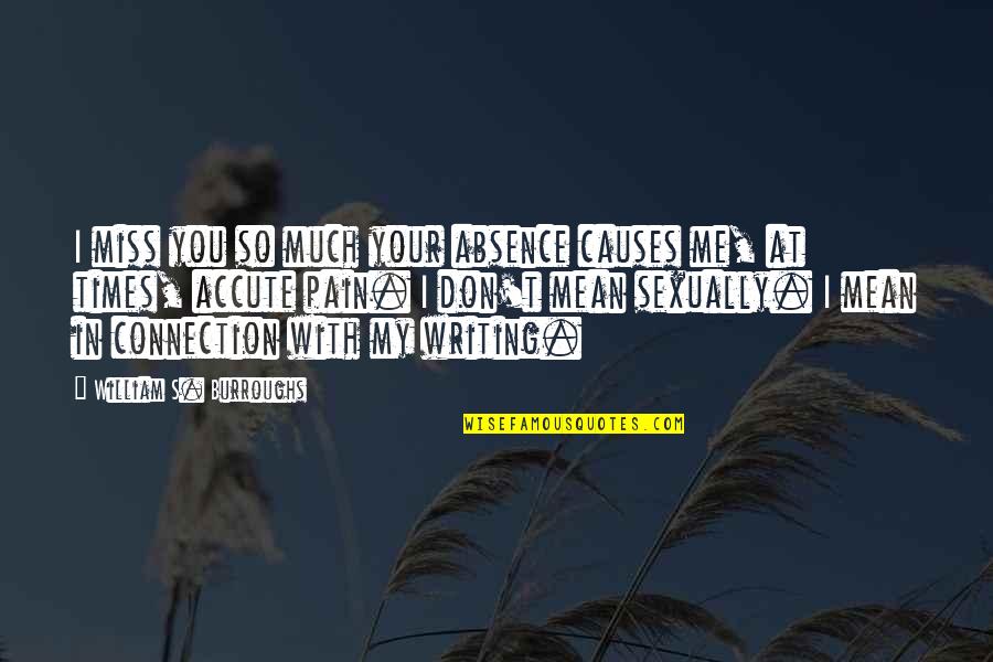 Pain Of Writing Quotes By William S. Burroughs: I miss you so much your absence causes Pain Of Writing Quotes By William S. Burroughs: I miss you so much your absence causes