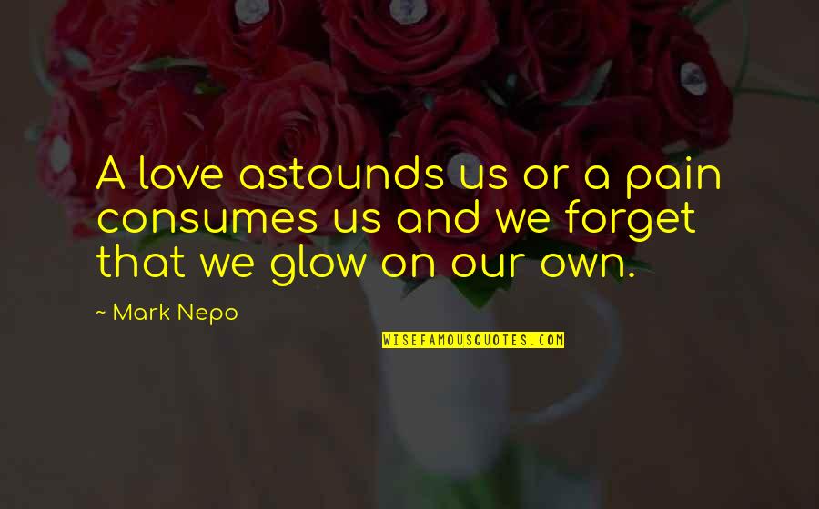 Pain On Love Quotes By Mark Nepo: A love astounds us or a pain consumes