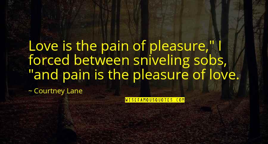 Pain Over Pleasure Quotes By Courtney Lane: Love is the pain of pleasure," I forced