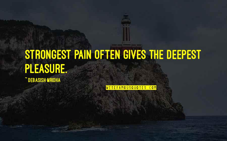 Pain Over Pleasure Quotes By Debasish Mridha: Strongest pain often gives the deepest pleasure.