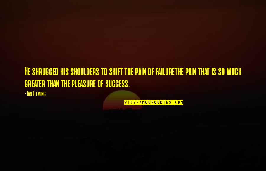 Pain Over Pleasure Quotes By Ian Fleming: He shrugged his shoulders to shift the pain