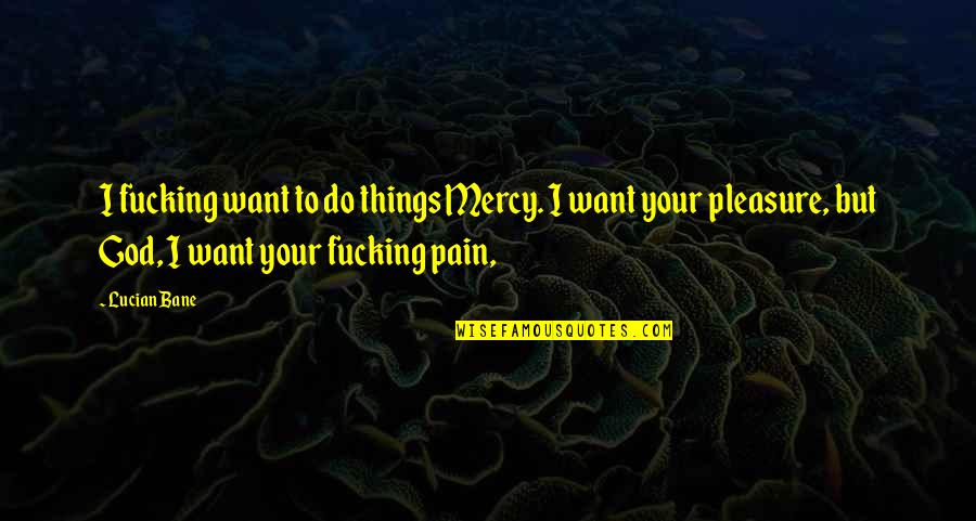 Pain Over Pleasure Quotes By Lucian Bane: I fucking want to do things Mercy. I