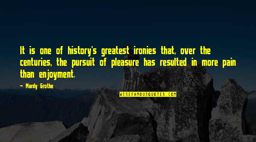 Pain Over Pleasure Quotes By Mardy Grothe: It is one of history's greatest ironies that,