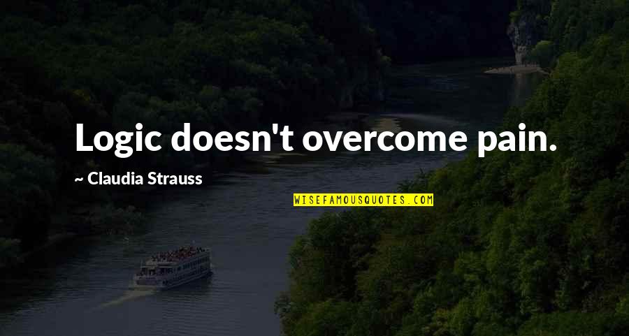 Pain Overcome Quotes By Claudia Strauss: Logic doesn't overcome pain.