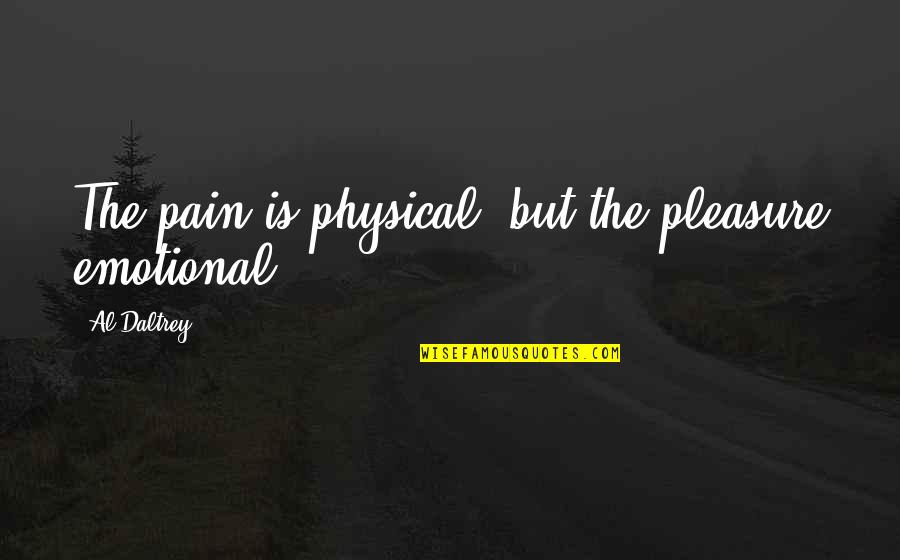 Pain Physical Quotes By Al Daltrey: The pain is physical, but the pleasure emotional.