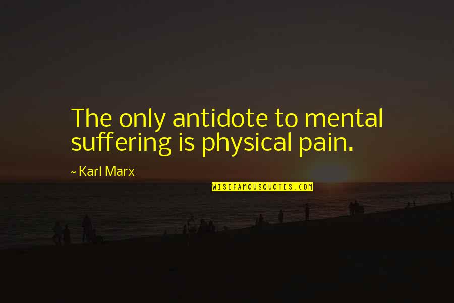 Pain Physical Quotes By Karl Marx: The only antidote to mental suffering is physical