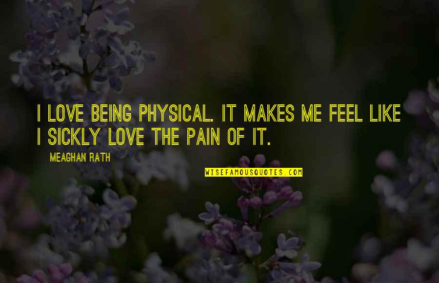 Pain Physical Quotes By Meaghan Rath: I love being physical. It makes me feel