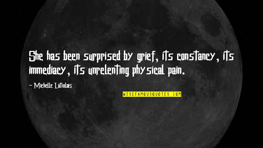 Pain Physical Quotes By Michelle Latiolais: She has been surprised by grief, its constancy,