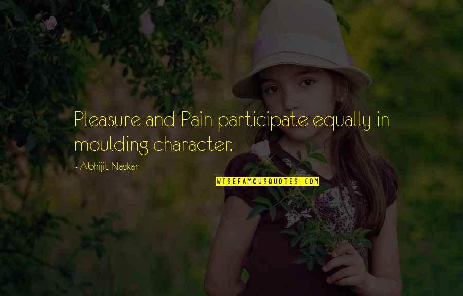 Pain Pleasure Quote Quotes By Abhijit Naskar: Pleasure and Pain participate equally in moulding character. Pain Pleasure Quote Quotes By Abhijit Naskar: Pleasure and Pain participate equally in moulding character.