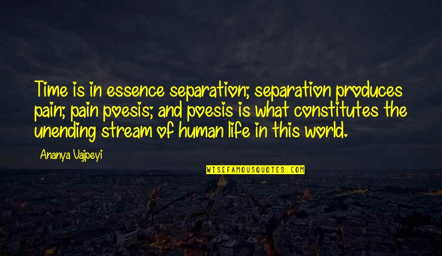 Pain Poetry Quotes By Ananya Vajpeyi: Time is in essence separation; separation produces pain;