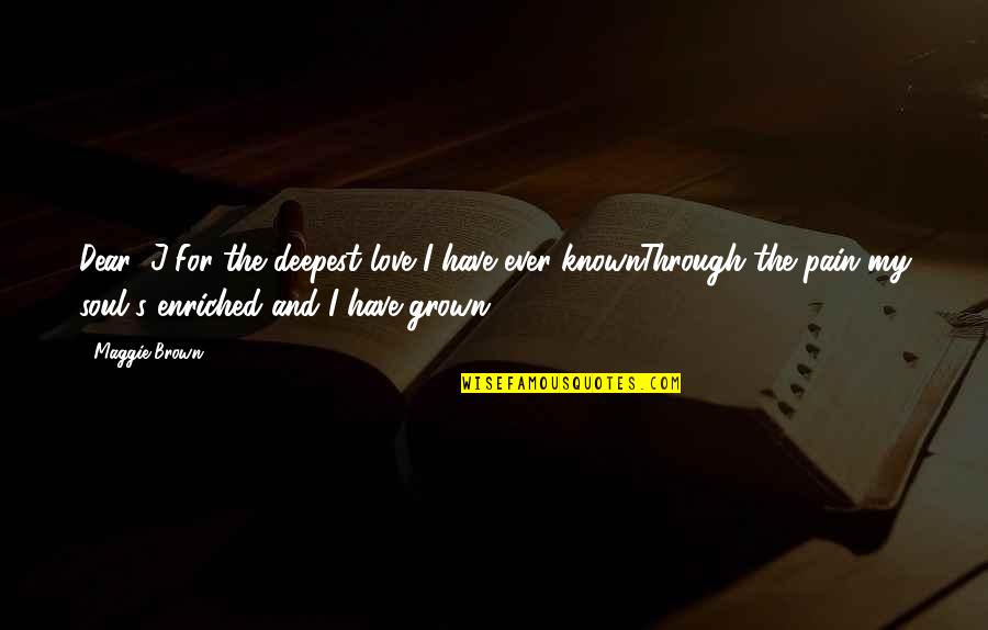 Pain Poetry Quotes By Maggie Brown: Dear "J"For the deepest love I have ever