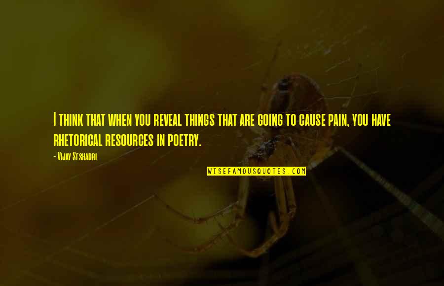 Pain Poetry Quotes By Vijay Seshadri: I think that when you reveal things that