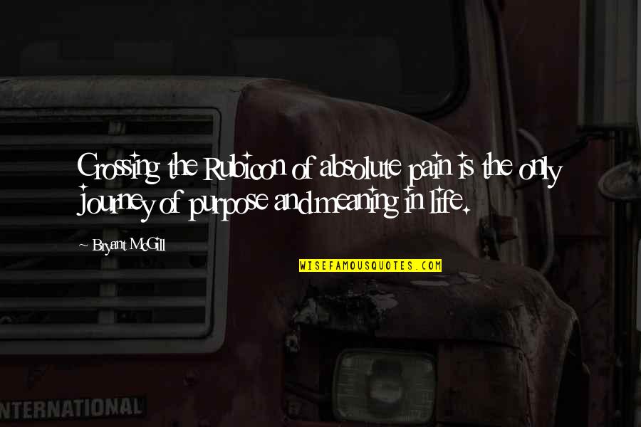 Pain Purpose Quotes By Bryant McGill: Crossing the Rubicon of absolute pain is the Pain Purpose Quotes By Bryant McGill: Crossing the Rubicon of absolute pain is the