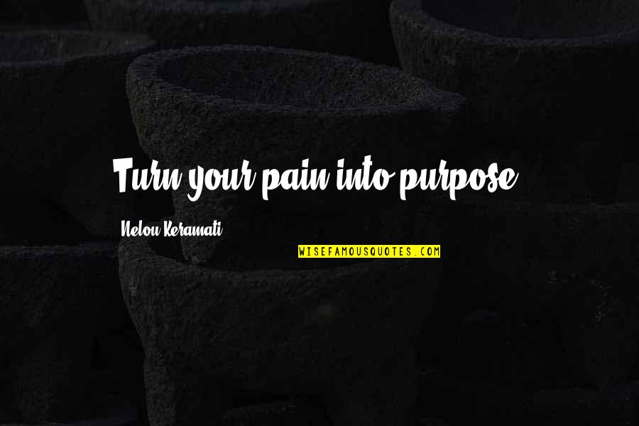 Pain Purpose Quotes By Nelou Keramati: Turn your pain into purpose. Pain Purpose Quotes By Nelou Keramati: Turn your pain into purpose.
