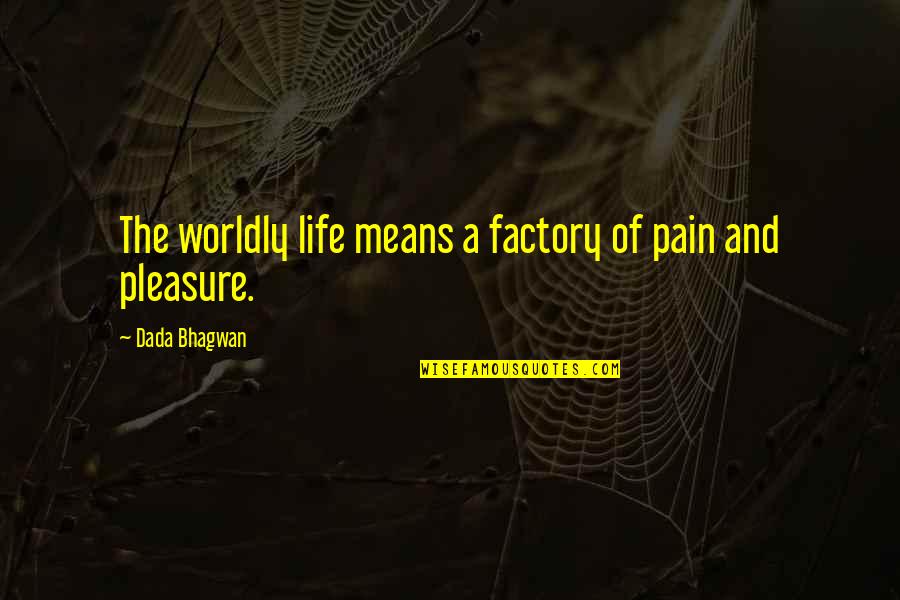 Pain Quotes And Quotes By Dada Bhagwan: The worldly life means a factory of pain