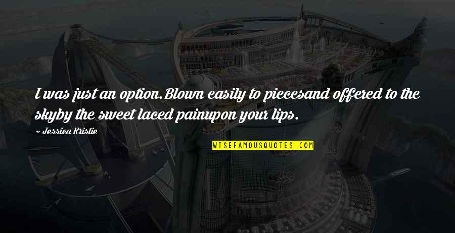 Pain Quotes And Quotes By Jessica Kristie: I was just an option.Blown easily to piecesand