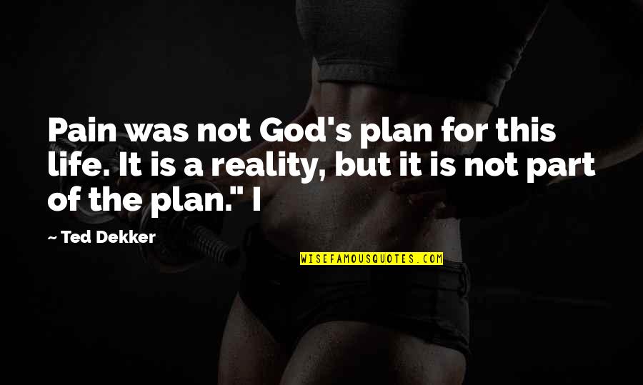 Pain Reality Quotes By Ted Dekker: Pain was not God's plan for this life.