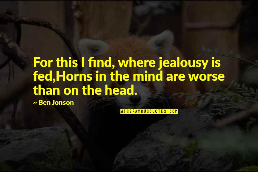 Pain Related Quotes By Ben Jonson: For this I find, where jealousy is fed,Horns