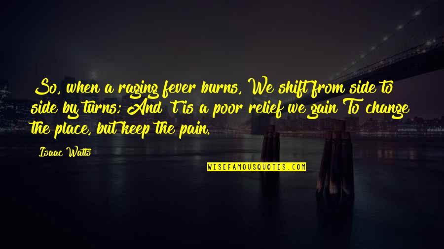 Pain Relief Quotes By Isaac Watts: So, when a raging fever burns, We shift