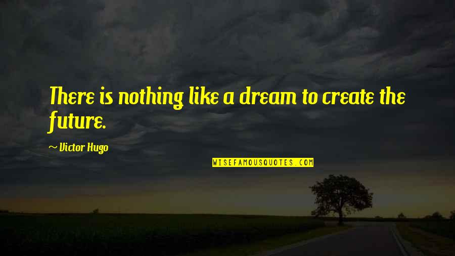 Pain Relieved Quotes By Victor Hugo: There is nothing like a dream to create